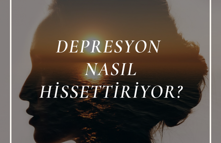 Depresyon Nasıl Hissettiriyor?